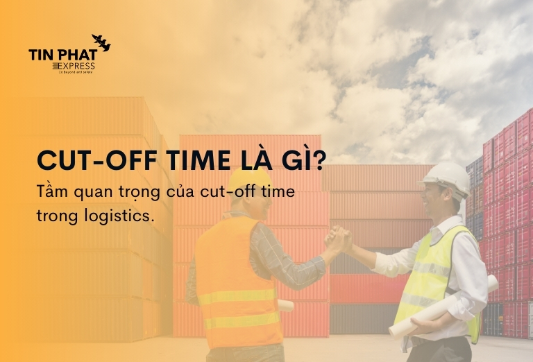 Cut-off time là gì trong ngành logistics và xuất nhập khẩu